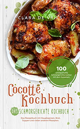 Cocotte Kochbuch Das Schmorgerichte Kochbuch: 100 schmackhafte Schmorgerichte kochen mit dem Gusseisen. Das Rezeptbuch mit deftig vegetarischem Brot, Suppen und vielen anderen Rezepten.
