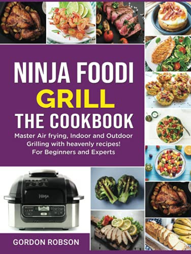 Ninja Foodi Grill - The Cookbook: Master Air frying, Indoor and Outdoor Grilling with heavenly recipes! For Beginners and Experts