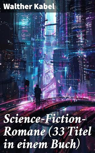 Science-Fiction-Romane (33 Titel in einem Buch): Visionäre Welten und technologische Abgründe: Eine facettenreiche Sammlung von Zukunftsromanen