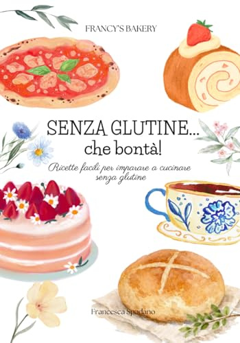 SENZA GLUTINE...che bontà!: Ricette facili per imparare a cucinare senza glutine