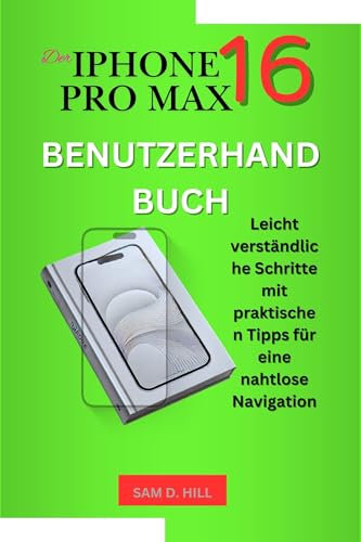 DER IPHONE 16 PRO MAX BENUTZERHANDBUCH : Leicht verständliche Schritte mit praktischen Tipps für eine nahtlose Navigation