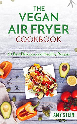 The Vegan Air Fryer Cookbook: 60 Best Delicious and Healthy Recipes (Plant-based, Easy Recipes, vegan cooking, healthy living)