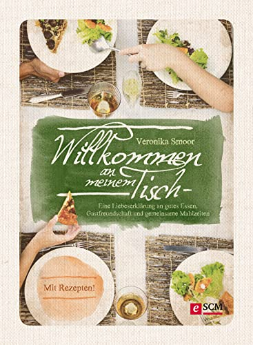 Willkommen an meinem Tisch!: Eine Liebeserklärung an gutes Essen, Gastfreundschaft und gemeinsame Mahlzeiten