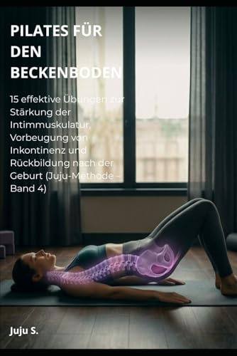 PILATES FÜR DEN BECKENBODEN: 15 effektive Übungen zur Stärkung der Intimmuskulatur, Vorbeugung von Inkontinenz und Rückbildung nach der Geburt (Juju-Methode – Band 4)