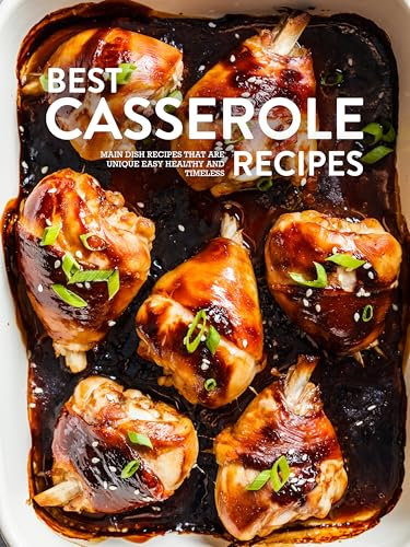 Best Casserole Recipes: Main Dish Recipes that are Unique Easy Healthy and Timeless (Easy Casserole Recipes)