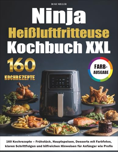 Ninja Heißluftfritteuse Kochbuch XXL: 160 Kochrezepte – Frühstück, Hauptspeisen, Desserts mit Farbfotos, klaren Schrittfolgen und hilfreichen Hinweisen für Anfänger wie Profis