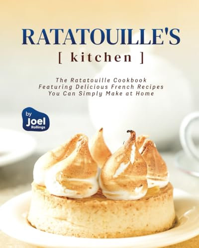Ratatouille's Kitchen: The Ratatouille Cookbook Featuring Delicious French Recipes You Can Simply Make at Home