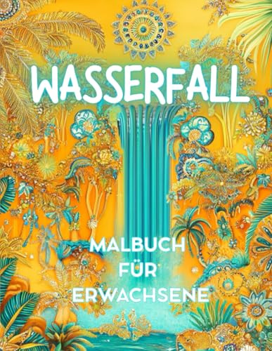 WASSERFALL - Malbuch für Erwachsene - Entspannung, Achtsamkeit, Frieden, Meditation und Resilienz: Geschenk für Frauen, die die tropische Welt der Blumen, Tiere, Pflanzen und Wasser lieben