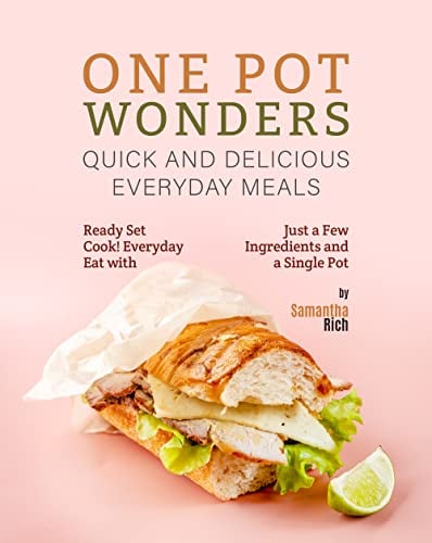 One Pot Wonders - Quick and Delicious Everyday Meals: Ready Set Cook! Everyday Eat with Just a Few Ingredients and a Single Pot