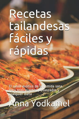 Recetas tailandesas fáciles y rápidas: El sabor exótico de la comida sana. Para principiantes y avanzados y cualquier dieta