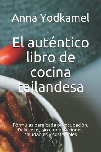 El auténtico libro de cocina tailandesa: Fórmulas para cada preocupación. Deliciosas, sin complicaciones, saludables y sostenibles