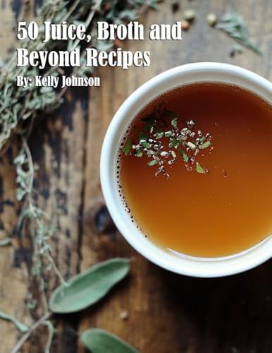 50 Juice, Broth and Beyond Recipes