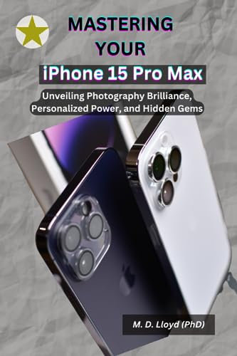 Mastering Your iPhone 15 Pro Max: Unveiling Photography Brilliance, Personalized Power, And Hidden Gems
