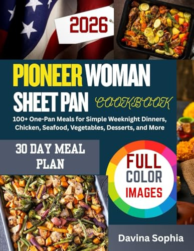 PIONEER WOMAN SHEET PAN COOKBOOK: 100+ One-Pan Meals for Simple Weeknight Dinners, Chicken, Seafood, Vegetables, Desserts, and More