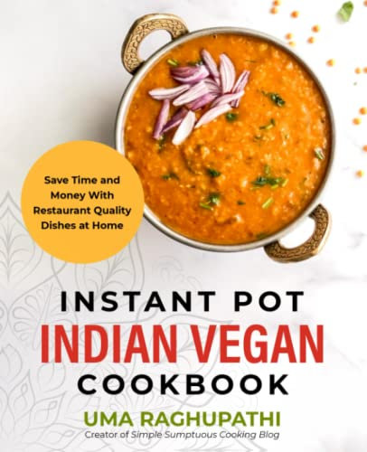 Instant Pot Indian Vegan Cookbook: Save Time and Money with Restaurant Quality Dishes at Home
