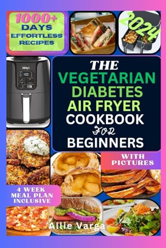 THE VEGETARIAN DIABETES AIR FRYER COOKBOOK FOR BEGINNERS 2024: The Ultimate Vegetarian Diabetic Friendly Air Fryer Book with Easy, Tasty & Healthy Effortless Recipes Incl. 28-Day Meal Plan