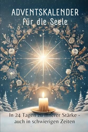 Adventskalender für die Seele - in 24 Tagen zu innerer Stärke, auch in schwierigen Zeiten: Einzigartige Kombination aus Kurzgeschichten mit ... Unterstützung in der dunklen Jahreszeit.