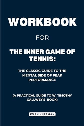 Workbook for The Inner Game of Tennis: The Classic Guide to the Mental Side of Peak Performance: A Practical Guide to W. Timothy Gallwey's Book