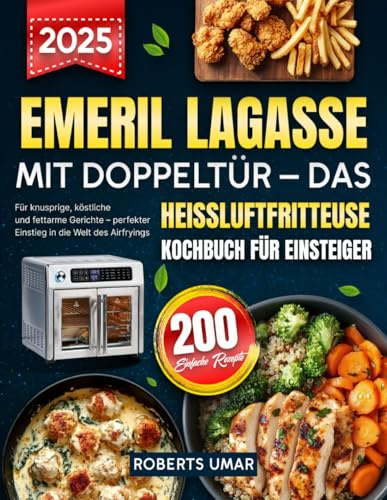 Emeril Lagasse Heißluftfritteuse mit Doppeltür – Das Kochbuch für Einsteiger: 200 einfache Rezepte für knusprige, köstliche und fettarme Gerichte – perfekter Einstieg in die Welt des Airfryings