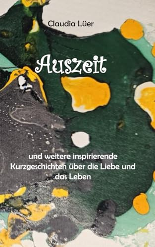 Auszeit: und weitere inspirierende Kurzgeschichten über die Liebe und das Leben