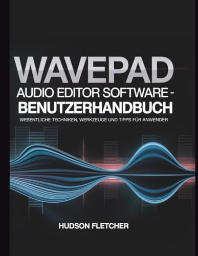 WavePad Audio Editor Software – Benutzerhandbuch: Wesentliche Techniken, Werkzeuge und Tipps für Anwender (Gadget Guru)