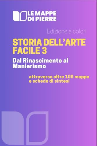 Storia dell’arte facile 3 - Dal Rinascimento al Manierismo: attraverso oltre 100 mappe e schede di sintesi: edizione a colori