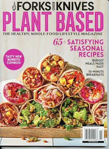 Forks Over Knives Magazine. The Healthy Whole-Food Lifestyle .Plant Based Cooking. Satisfying Seasonal Recipes Budget Meals Made Easy 10-Minute Breakfasts