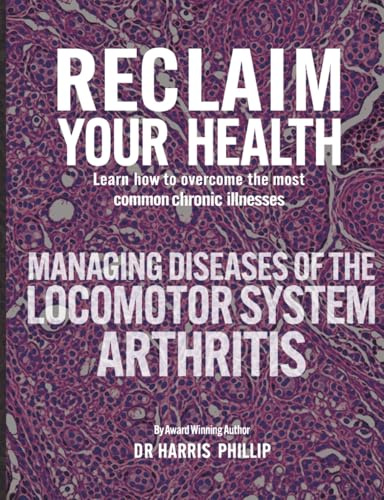 RECLAIM YOUR HEALTH - MANAGING DISEASES OF THE LOCOMOTOR SYSTEM - ARTHRITIS: Learn how to overcome the most common chronic illnesses