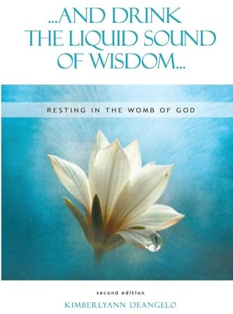 ...and Drink the Liquid Sound of Wisdom... resting in the womb of God second edition: Resting in the Womb of God