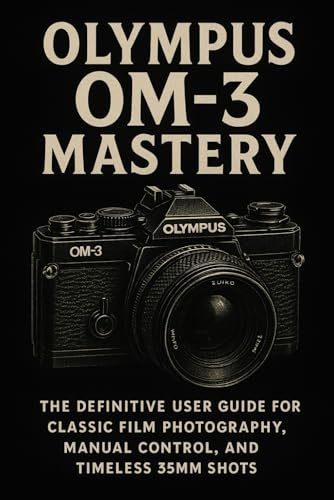 Olympus OM-3 Mastery: The Definitive User Guide for Classic Film Photography, Manual Control, and Timeless 35mm Shots