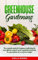 GREENHOUSE GARDENING: The Complete Guide for Beginners Reflecting the Most Effective Ways to Grow Vegetables and Fruits In a Greenhouse On a Very Low Budget