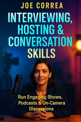 Interviewing, Hosting & Conversation Skills: Run Engaging Shows, Podcasts & On-Camera Discussions (On-Camera Confidence & Performance Mastery, Band 7)