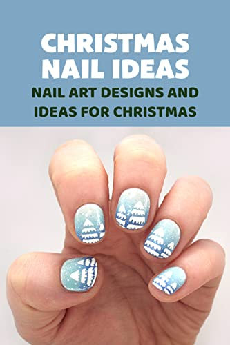 Christmas Nail Ideas: Nail Art Designs And Ideas for Christmas: Christmas Nail Ideas to Get You in the Holiday Spirit