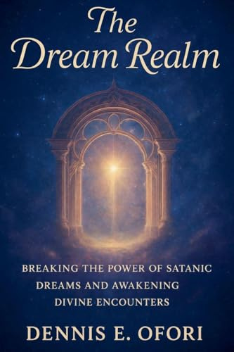 The Dream Realm: Breaking The Power of Satanic Dreams and Awakening Divine Encounters