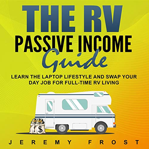 The RV Passive Income Guide: Learn the Laptop Lifestyle and Swap Your Day Job for Full-Time RV Living