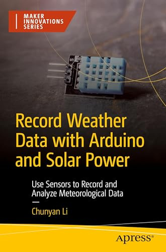 Record Weather Data with Arduino and Solar Power: Use Sensors to Record and Analyze Meteorological Data (Maker Innovations Series)