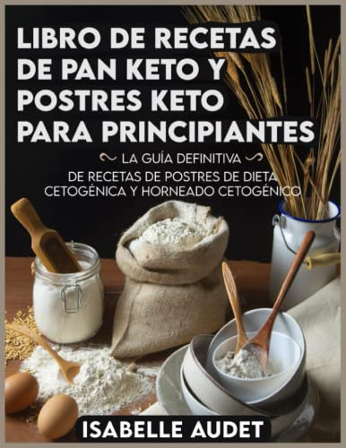 Libro de recetas de pan keto y postres keto para principiantes: La guía definitiva de recetas de postres de dieta cetogénica y horneado cetogénico