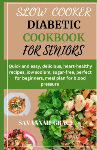 SLOW COOKER DIABETIC COOKBOOK FOR SENIORS: Quick and easy, delicious, heart-healthy recipes, low sodium, sugar-free, perfect for beginners, meal plan for blood pressure, For two, for 1 person