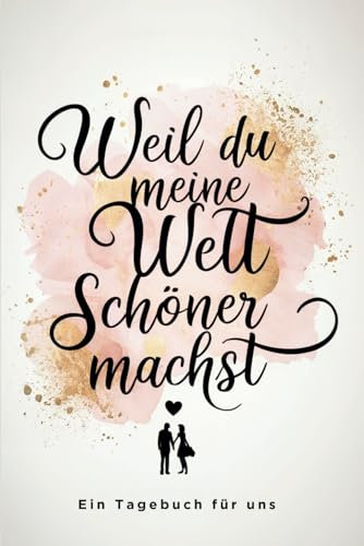 Das persönliche Tagebuch für Paare – Weil du meine Welt schöner machst: Erinnerungen, Liebe und gemeinsame Träume festhalten. Das perfekte Geschenk zum Valentinstag, zur Hochzeit oder Jahrestag
