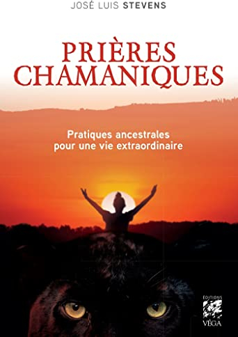 Prières chamaniques - Pratiques ancestrales pour une vie extraordinaire (French Edition)