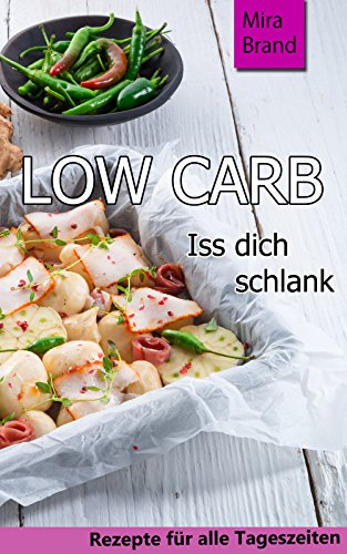 LOW CARB: Iss dich schlank (Low Carb Grundlagen, Rezepte für alle Tageszeiten, Low Carb Backen,)