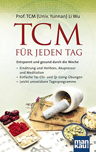 TCM für jeden Tag. Entspannt und gesund durch die Woche: Ernährung und Heiltees, Akupressur und Meditation - Einfache Tai-Chi- und Qi-Gong-Übungen - Leicht umsetzbare Tagesprogramme von Prof. TCM (Univ. Yunnan) Li Wu (10. Januar 2014) Broschiert