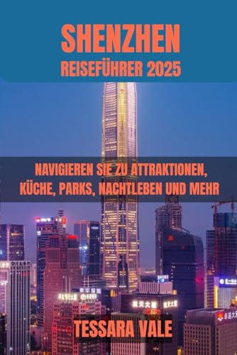 SHENZHEN REISEFÜHRER 2025: NAVIGIEREN SIE ZU ATTRAKTIONEN, KÜCHE, PARKS, NACHTLEBEN UND MEHR