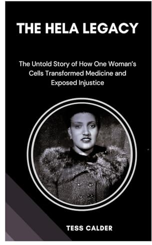 THE HELA LEGACY: The Untold Story of How One Woman’s Cells Transformed Medicine and Exposed Injustice