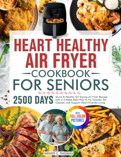 Heart Healthy Air Fryer Cookbook for Seniors: Quick & Healthy Oil-Saving Air Fryer Recipes with a 4-Week Meal Plan to Fry Smarter, Eat Cleaner, and Support Heart-Friendly Living | Full Color Edition