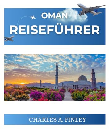 OMAN REISEFÜHRER 2025: Ein vollständiges Reisehandbuch zu den Naturwundern des Oman und reiches Erbe