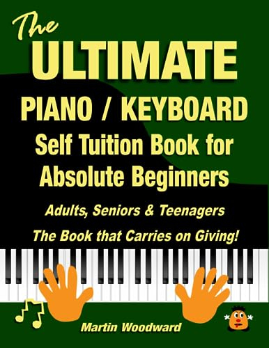 The ULTIMATE Piano / Keyboard Self Tuition Book for Absolute Beginners: Adults, Seniors & Teenagers The Book that Carries on Giving!