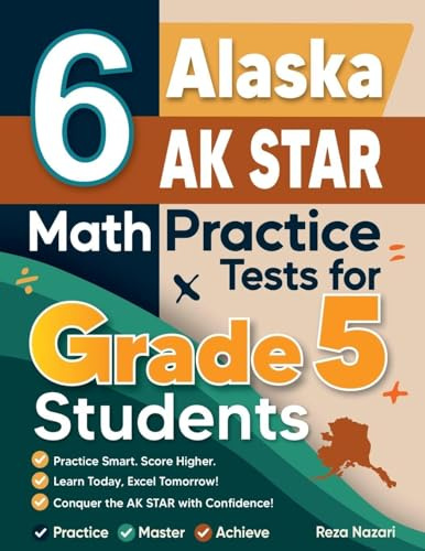 6 Alaska AK STAR Grade 5 Math Practice Tests: A Complete Guide to Building Math Mastery and Excelling on the Alaska AK STAR Test