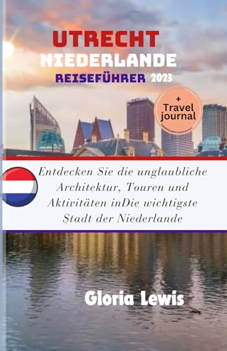 Utrecht Niederlande Reiseführer 2023: Entdecken Sie die unglaubliche Architektur, Touren und Aktivitäten inDie wichtigste Stadt der Niederlande
