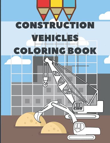 Construction Vehicles Coloring Book: Colouring For Kids Boys Ages 4 - 8 Diggers Cranes & Dumpers